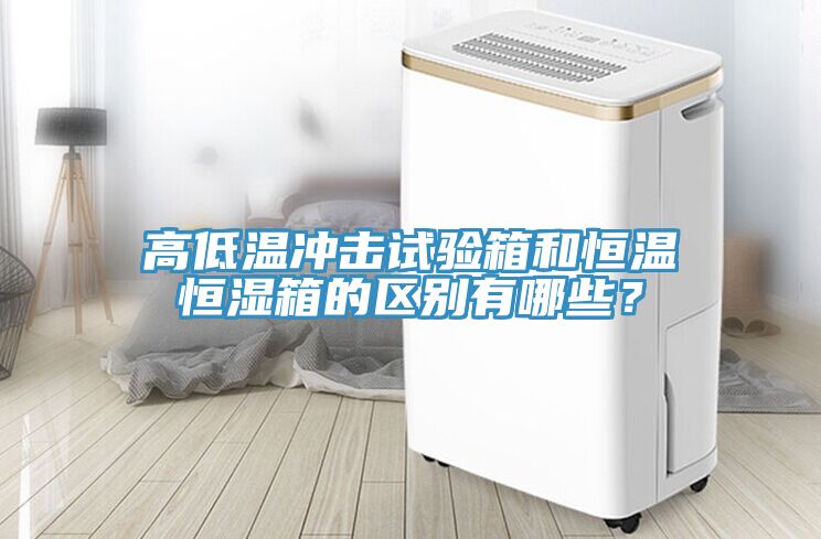 高低溫沖擊試驗(yàn)箱和恒溫恒濕箱的區(qū)別有哪些？
