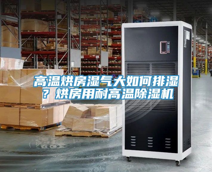 高溫烘房濕氣大如何排濕？烘房用耐高溫除濕機