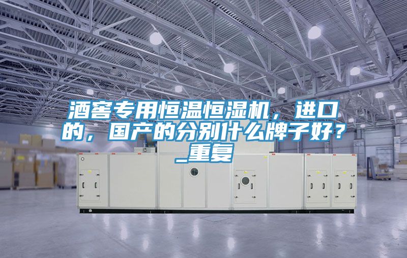 酒窖專用恒溫恒濕機(jī)，進(jìn)口的，國產(chǎn)的分別什么牌子好？_重復(fù)