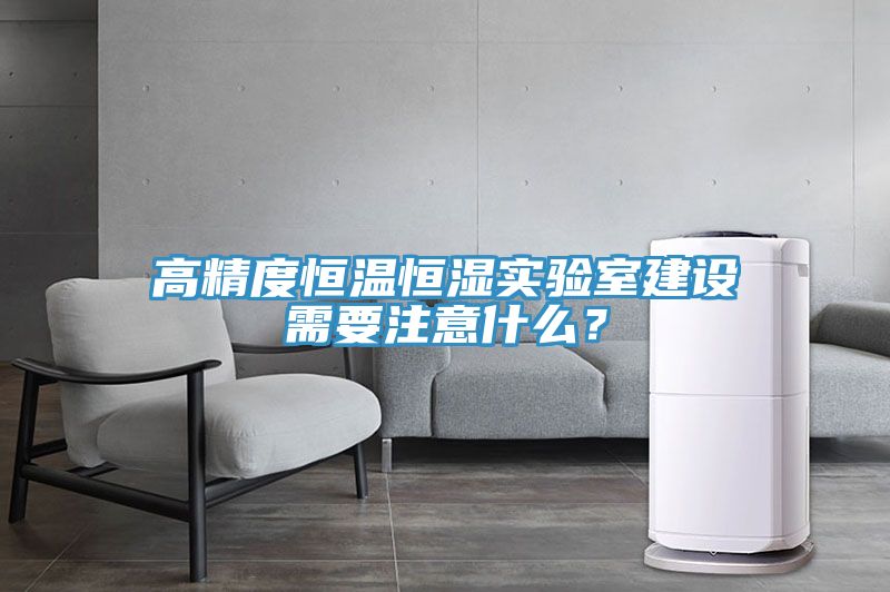 高精度恒溫恒濕實驗室建設(shè)需要注意什么？