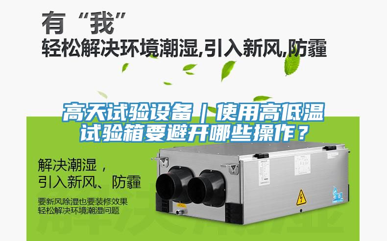高天試驗(yàn)設(shè)備｜使用高低溫試驗(yàn)箱要避開哪些操作？